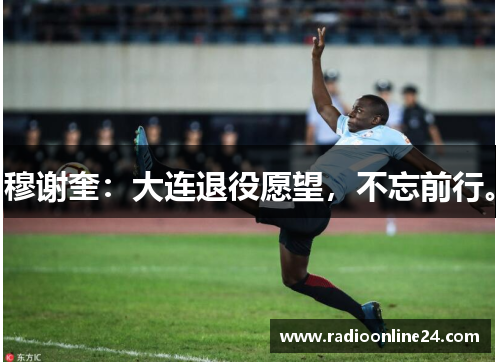 穆谢奎：大连退役愿望，不忘前行。